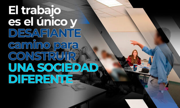 EL TRABAJO ES EL CAMINO PARA CONSTRUIR UNA REALIDAD DIFERENTE